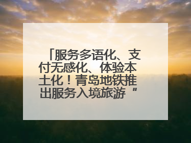 服务多语化、支付无感化、体验本土化！青岛地铁推出服务入境旅游“三件套”