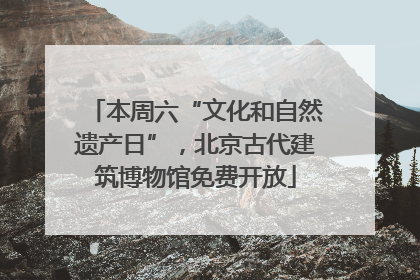 本周六“文化和自然遗产日”，北京古代建筑博物馆免费开放