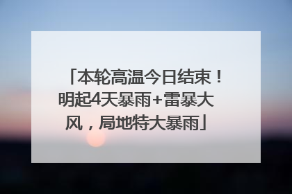 本轮高温今日结束！明起4天暴雨+雷暴大风，局地特大暴雨