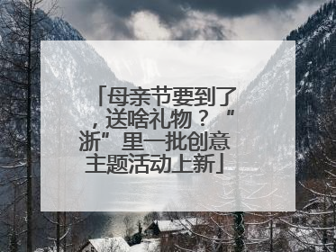 母亲节要到了，送啥礼物？“浙”里一批创意主题活动上新