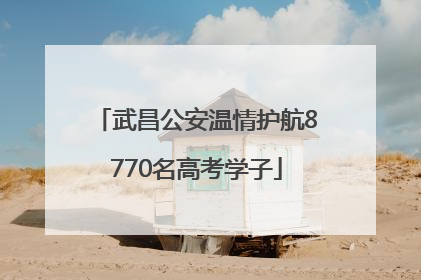 武昌公安温情护航8770名高考学子