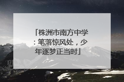 株洲市南方中学：笔落惊风处，少年逐梦正当时
