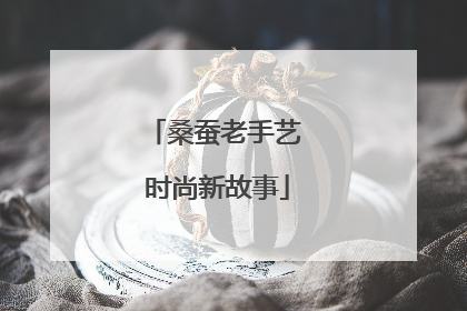 桑蚕老手艺 时尚新故事