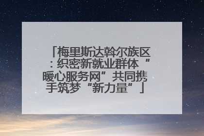 梅里斯达斡尔族区：织密新就业群体“暖心服务网”共同携手筑梦“新力量”
