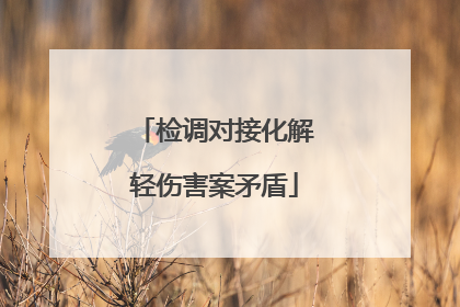 检调对接化解轻伤害案矛盾