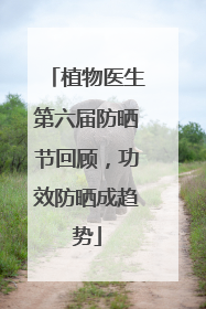 植物医生第六届防晒节回顾，功效防晒成趋势