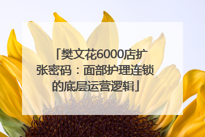 樊文花6000店扩张密码：面部护理连锁的底层运营逻辑