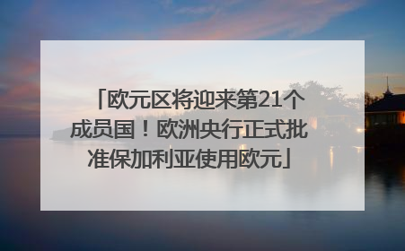 欧元区将迎来第21个成员国！欧洲央行正式批准保加利亚使用欧元