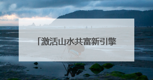 激活山水共富新引擎｜乡村行·看振兴