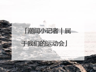 潮闻小记者｜属于我们的运动会