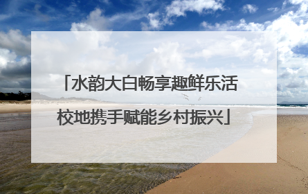 水韵大白畅享趣鲜乐活 校地携手赋能乡村振兴
