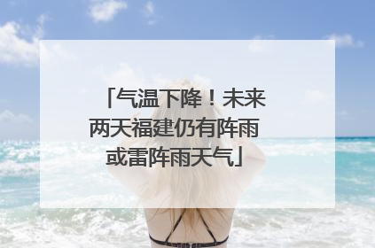 气温下降！未来两天福建仍有阵雨或雷阵雨天气