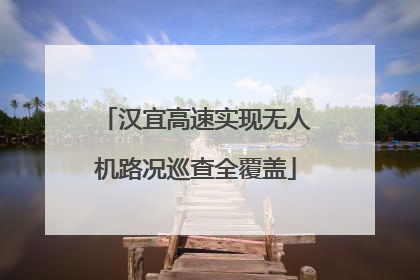 汉宜高速实现无人机路况巡查全覆盖
