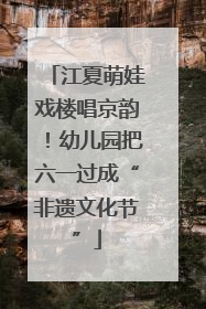江夏萌娃戏楼唱京韵！幼儿园把六一过成“非遗文化节”