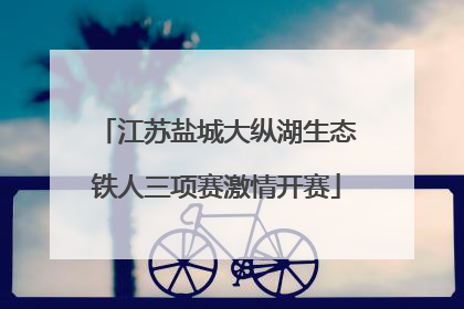 江苏盐城大纵湖生态铁人三项赛激情开赛