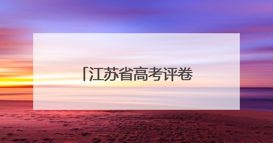 江苏省高考评卷工作有序推进