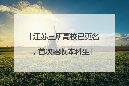 江苏三所高校已更名，首次招收本科生