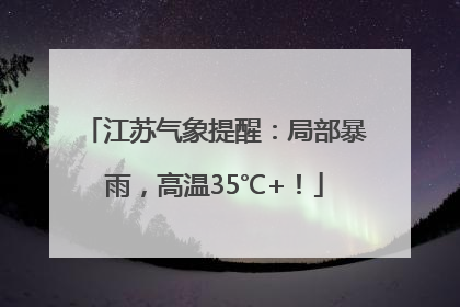 江苏气象提醒：局部暴雨，高温35℃+！