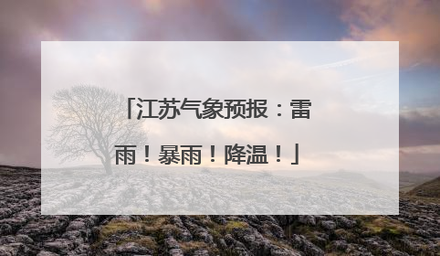 江苏气象预报：雷雨！暴雨！降温！
