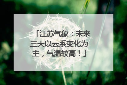 江苏气象：未来三天以云系变化为主，气温较高！
