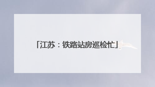 江苏：铁路站房巡检忙