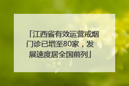 江西省有效运营戒烟门诊已增至80家，发展速度居全国前列