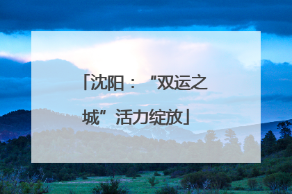 沈阳：“双运之城”活力绽放