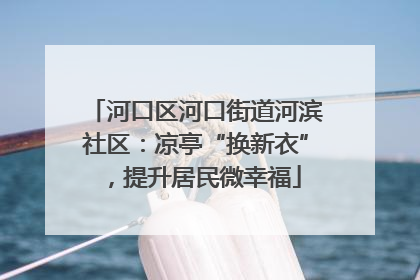河口区河口街道河滨社区：凉亭“换新衣”，提升居民微幸福
