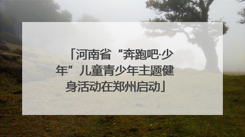 河南省“奔跑吧·少年”儿童青少年主题健身活动在郑州启动