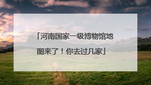 河南国家一级博物馆地图来了！你去过几家