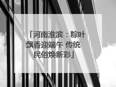 河南淮滨：粽叶飘香迎端午 传统民俗焕新彩