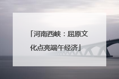 河南西峡：屈原文化点亮端午经济