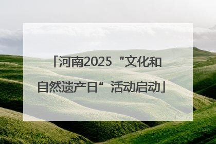 河南2025“文化和自然遗产日”活动启动