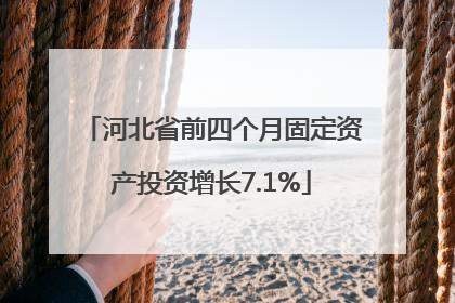 河北省前四个月固定资产投资增长7.1%