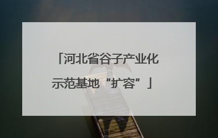 河北省谷子产业化示范基地“扩容”