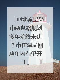 河北秦皇岛市两条路规划多年始终未建？市住建局回应年内有望开工