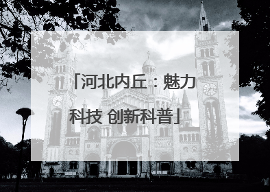 河北内丘：魅力科技 创新科普