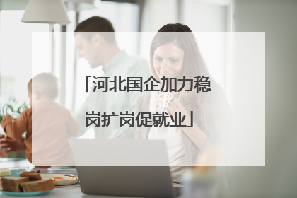 河北国企加力稳岗扩岗促就业