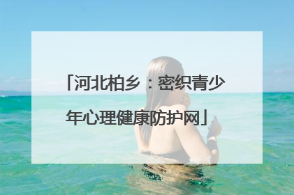 河北柏乡：密织青少年心理健康防护网