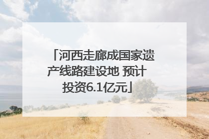 河西走廊成国家遗产线路建设地 预计投资6.1亿元