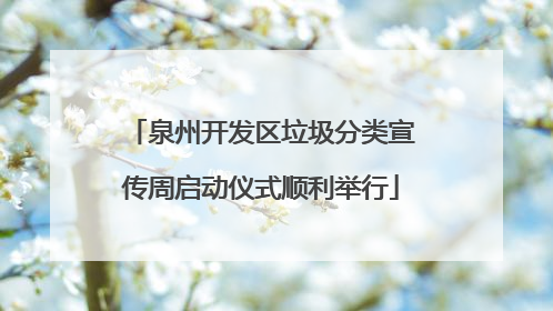 泉州开发区垃圾分类宣传周启动仪式顺利举行