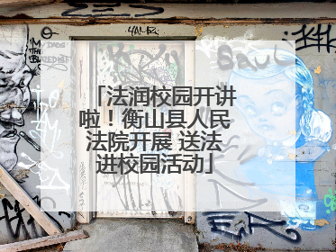 法润校园开讲啦！衡山县人民法院开展 送法进校园活动