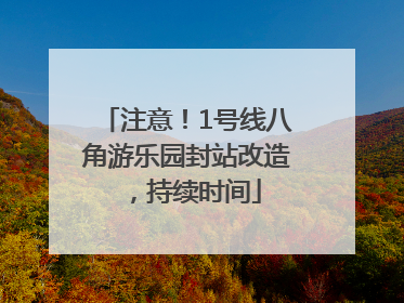 注意！1号线八角游乐园封站改造，持续时间