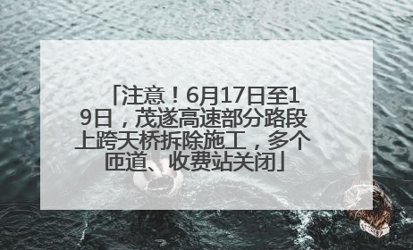 注意！6月17日至19日，茂遂高速部分路段上跨天桥拆除施工，多个匝道、收费站关闭