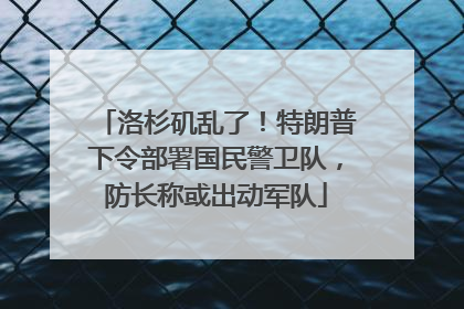 洛杉矶乱了！特朗普下令部署国民警卫队，防长称或出动军队