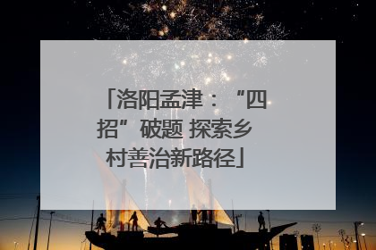 洛阳孟津：“四招”破题 探索乡村善治新路径