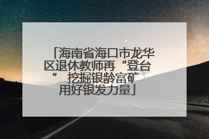 海南省海口市龙华区退休教师再“登台” 挖掘银龄富矿 用好银发力量