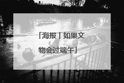 海报丨如果文物会过端午