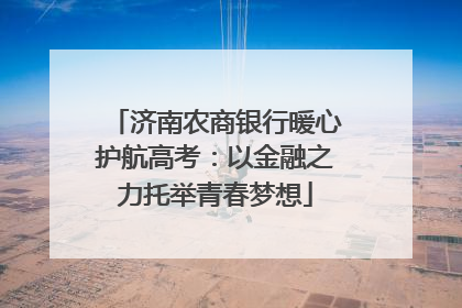 济南农商银行暖心护航高考：以金融之力托举青春梦想