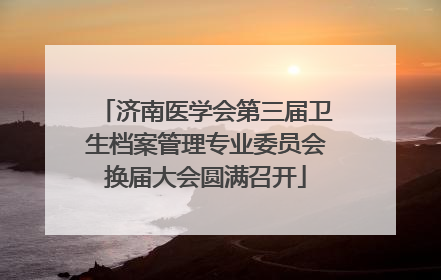 济南医学会第三届卫生档案管理专业委员会换届大会圆满召开